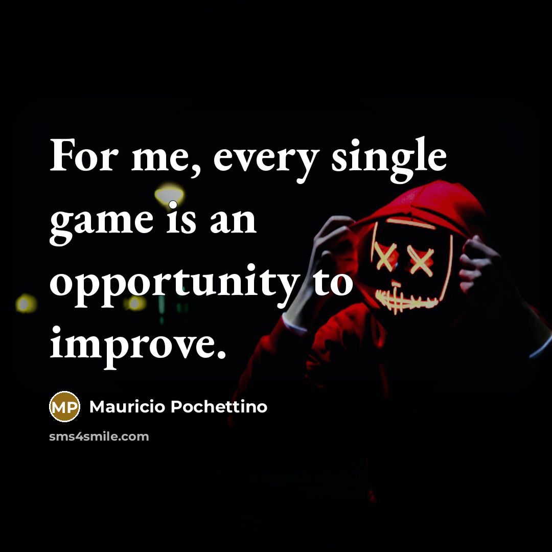 “For me, every single game is an opportunity to improve.…” quote by Mauricio Pochettino