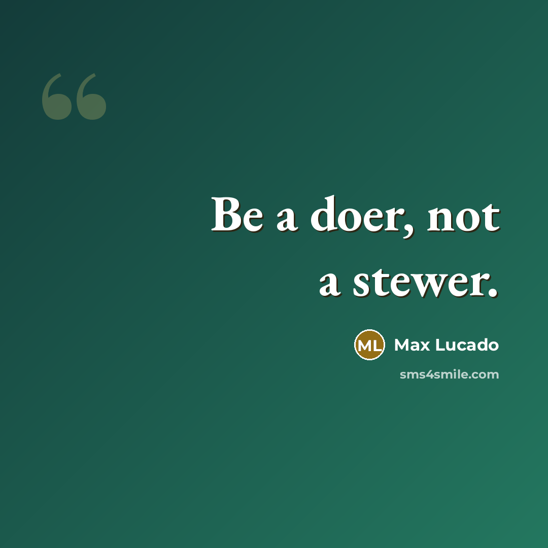 “Be a doer, not a stewer.” quote by Max Lucado