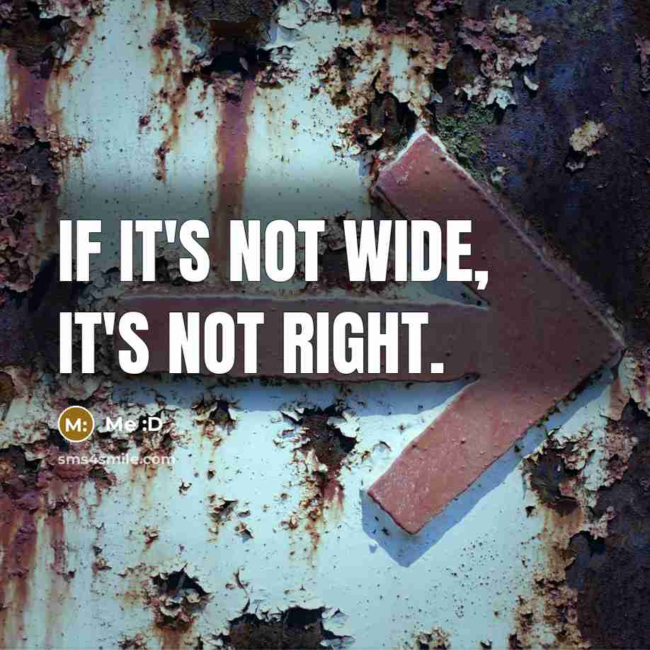 “If it's not wide, it's not right.…” quote by Me :D