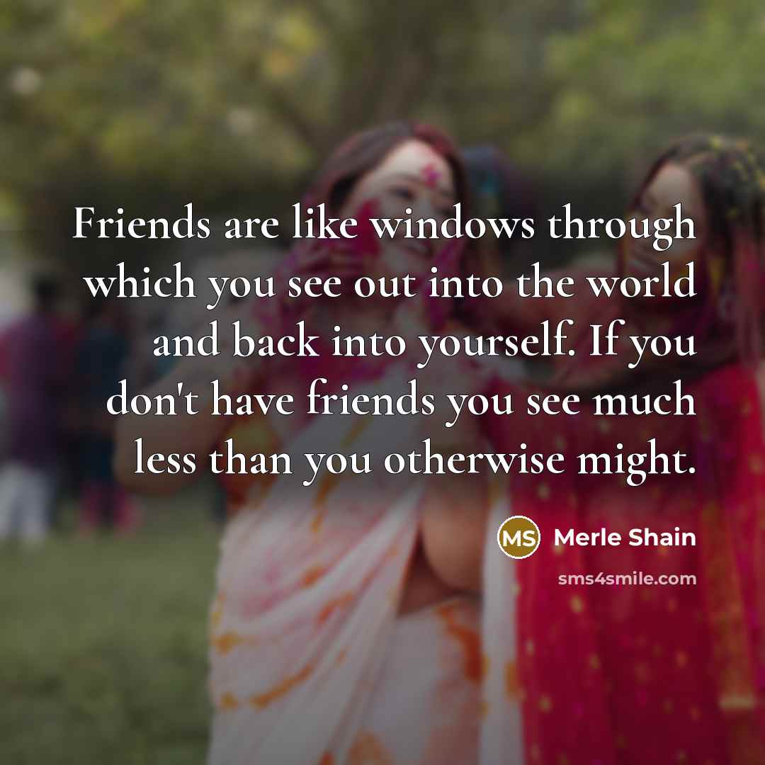 “Friends are like windows through which you see out into…” quote by Merle Shain