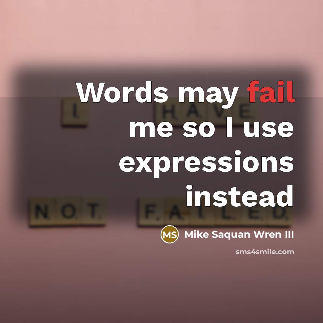 “Words may fail me so I use expressions instead…” quote by Mike Saquan Wren III