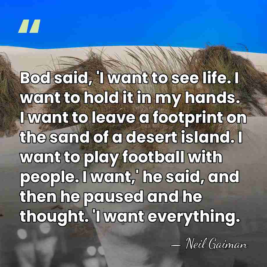 Bod said, 'I want to see life. I want to hold it&hellip; - Neil Gaiman