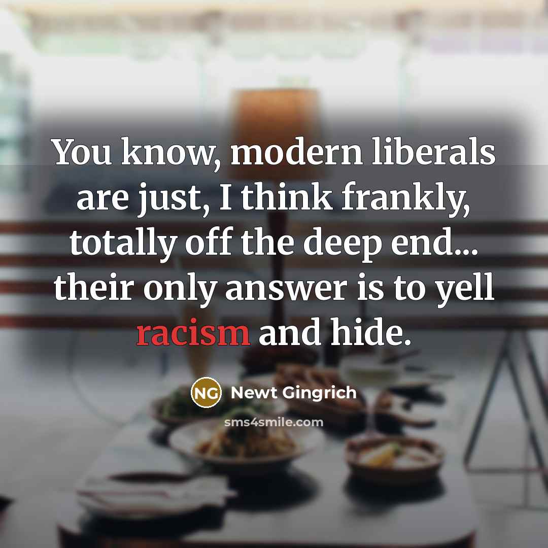 “You know, modern liberals are just, I think frankly, totally…” quote by Newt Gingrich