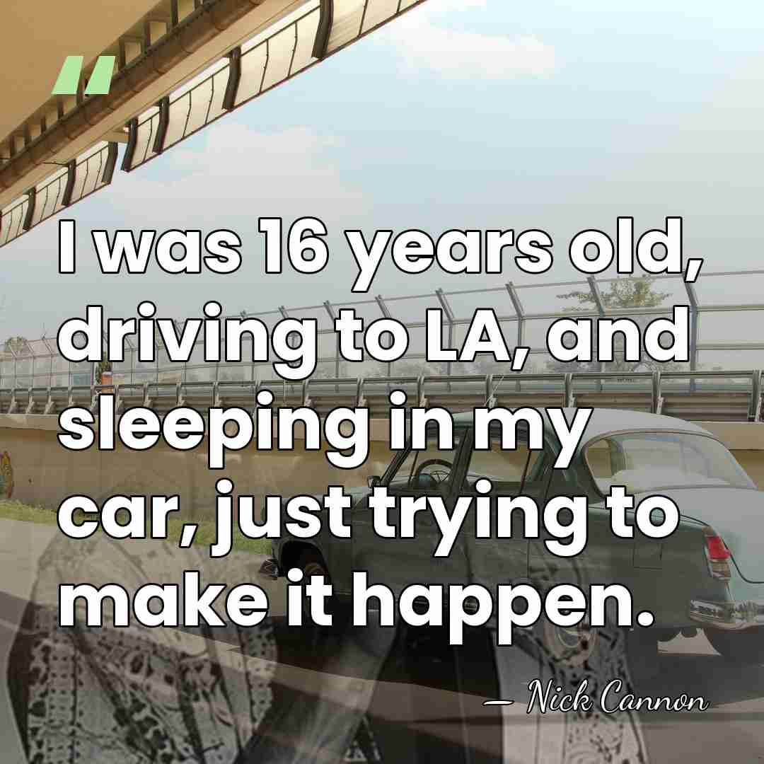 I was 16 years old, driving to LA, and sleeping in my&hellip; - Nick Cannon