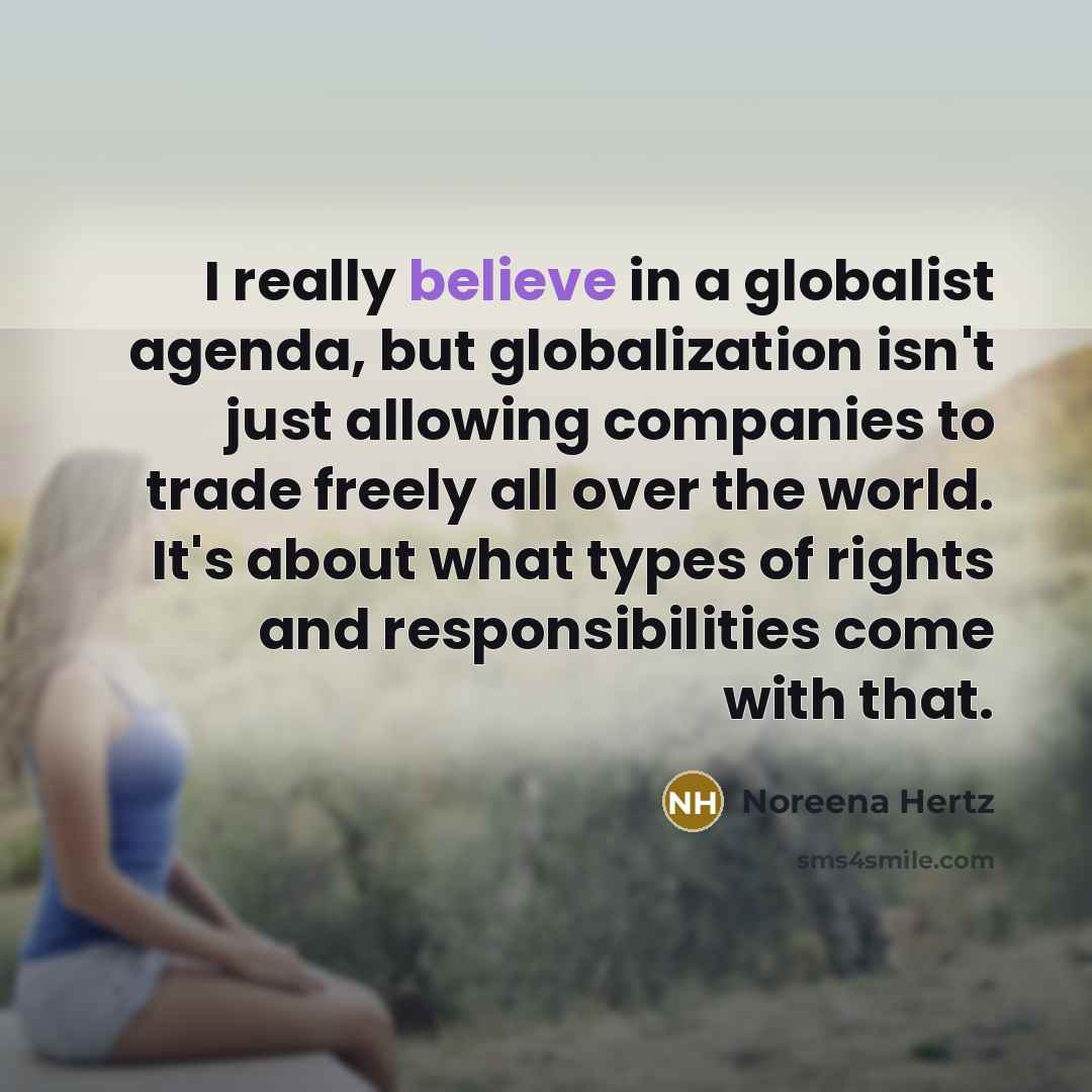 “I really believe in a globalist agenda, but globalization isn't…” quote by Noreena Hertz