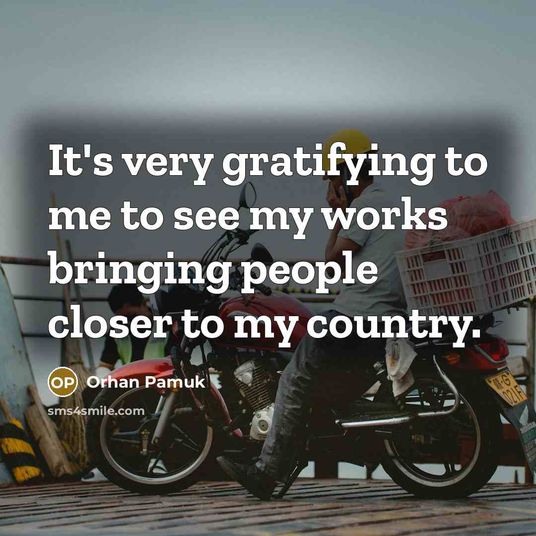 “It's very gratifying to me to see my works bringing…” quote by Orhan Pamuk