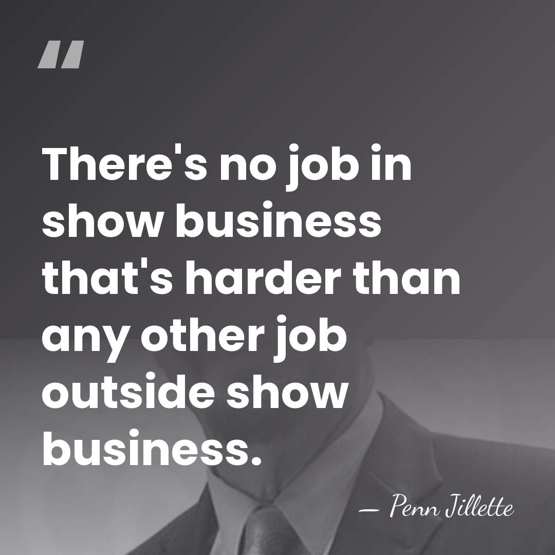 There's no job in show business that's harder than any other job&hellip; - Penn Jillette