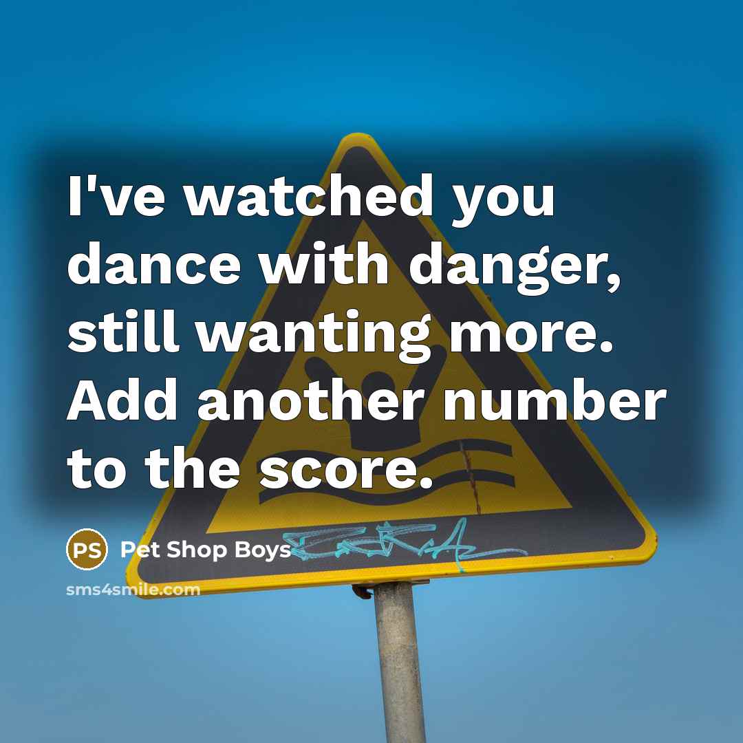 “I've watched you dance with danger, still wanting more. Add…” quote by Pet Shop Boys