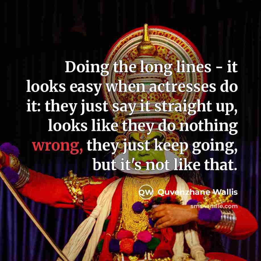“Doing the long lines - it looks easy when actresses do it: they just say it straight up, looks like they do nothing wrong, they just keep going, but it's not like that.” quote by Quvenzhane Wallis