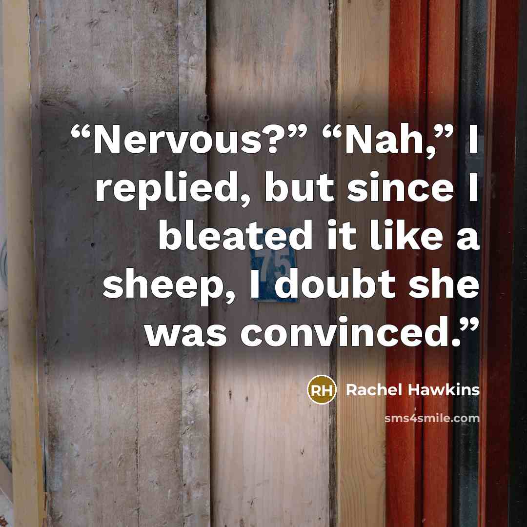 “Nervous?” “Nah,” I replied, but since I bleated it like a sheep, I doubt she was convinced.” quote by Rachel Hawkins