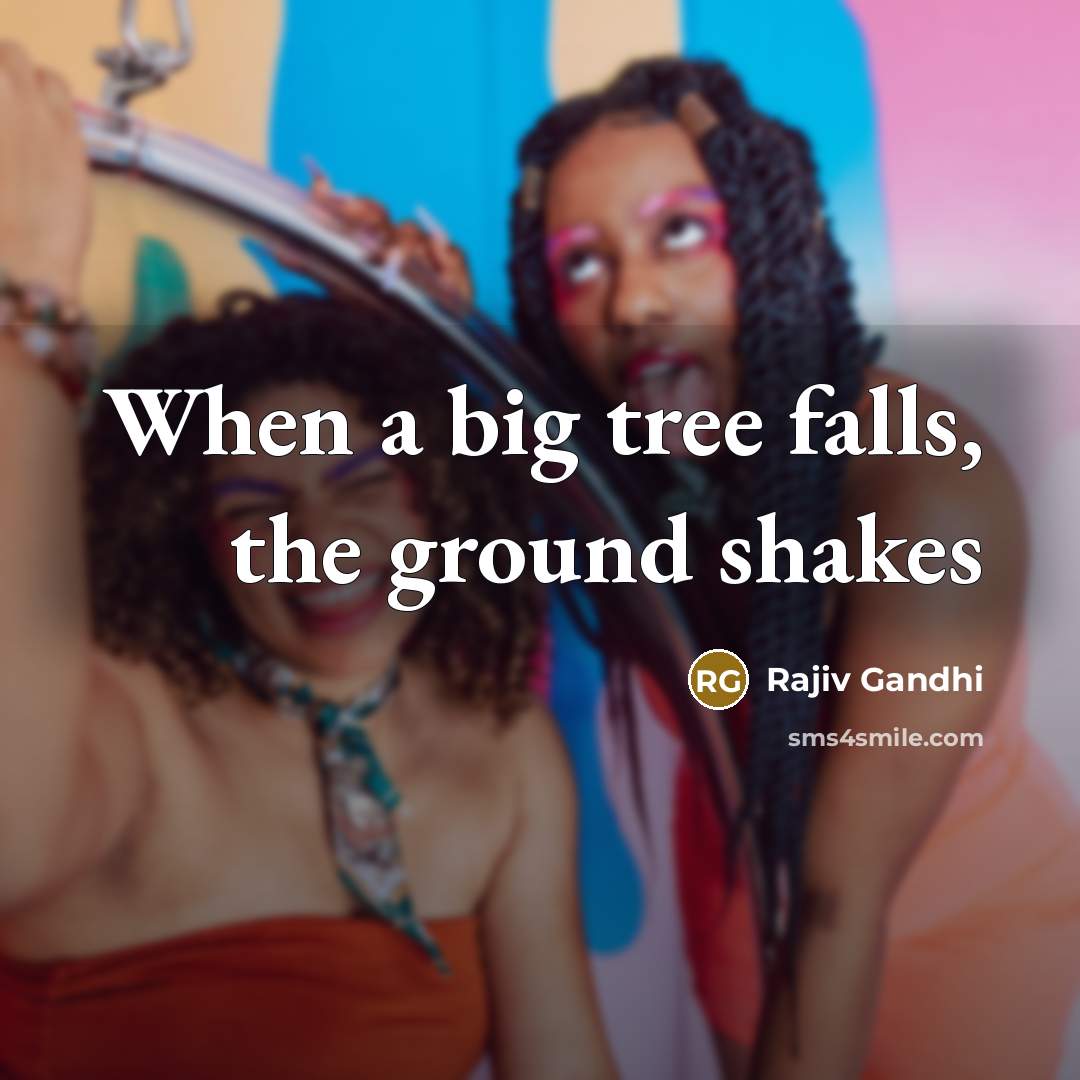 “When a big tree falls, the ground shakes…” quote by Rajiv Gandhi
