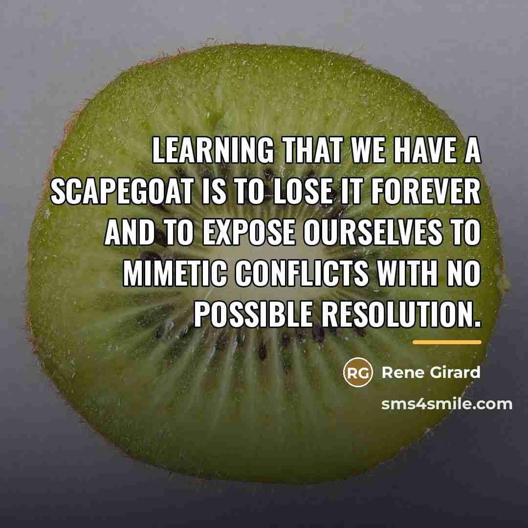“Learning that we have a scapegoat is to lose it…” quote by Rene Girard
