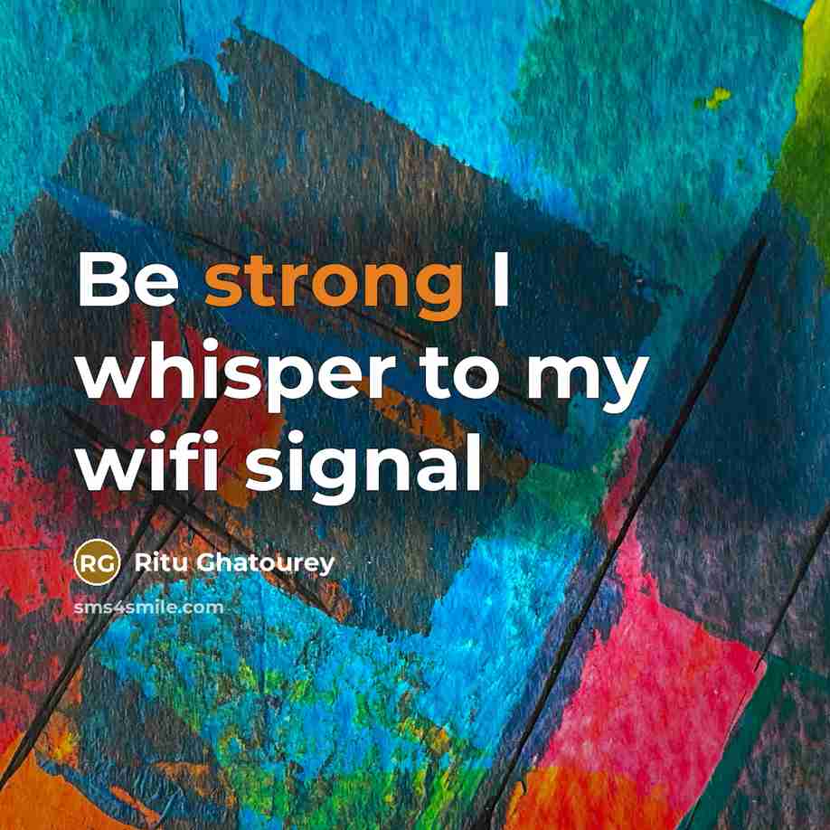 “Be strong I whisper to my wifi signal…” quote by Ritu Ghatourey