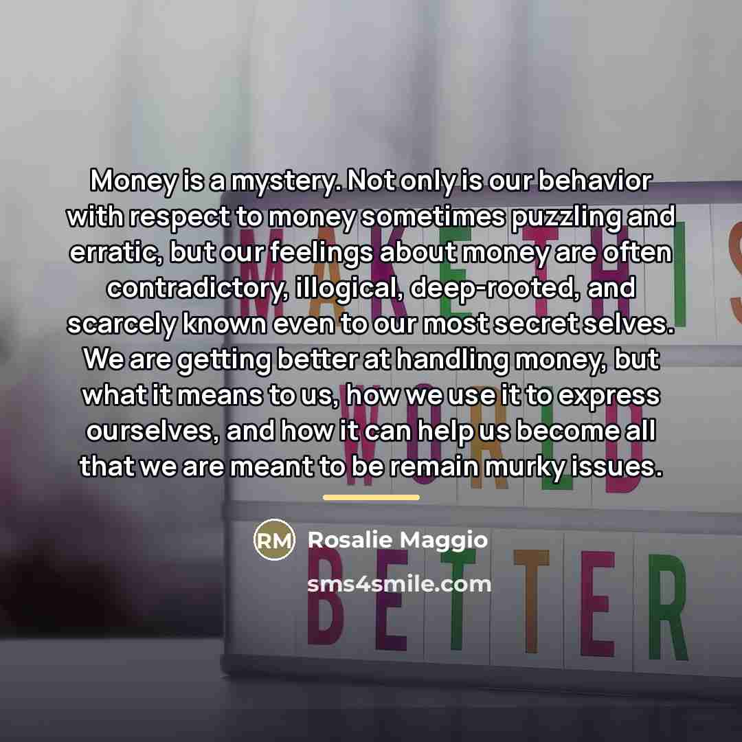 “Money is a mystery. Not only is our behavior with…” quote by Rosalie Maggio