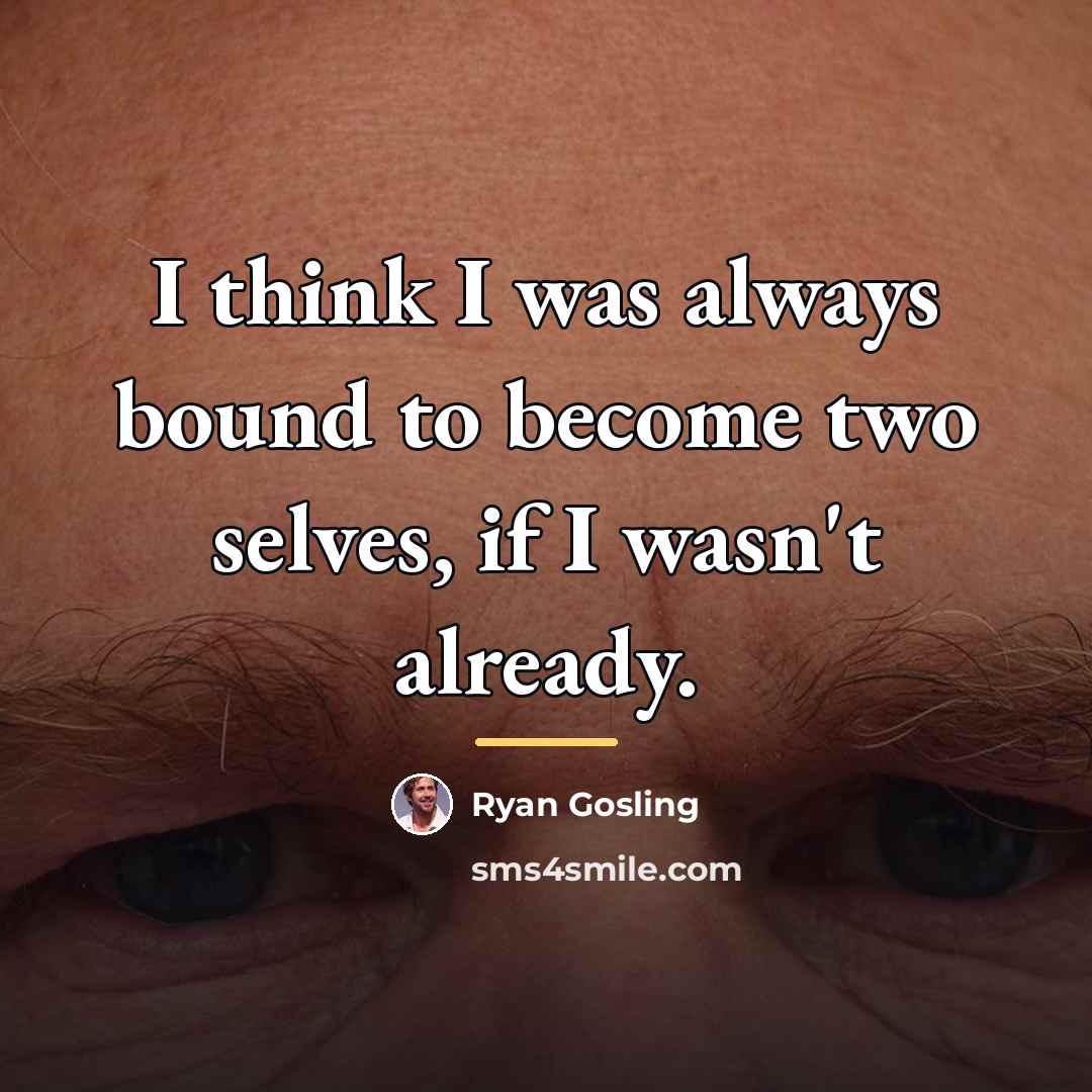 “I think I was always bound to become two selves,…” quote by Ryan Gosling