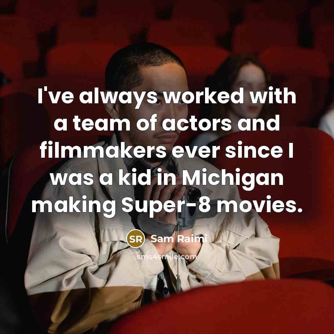 “I've always worked with a team of actors and filmmakers…” quote by Sam Raimi