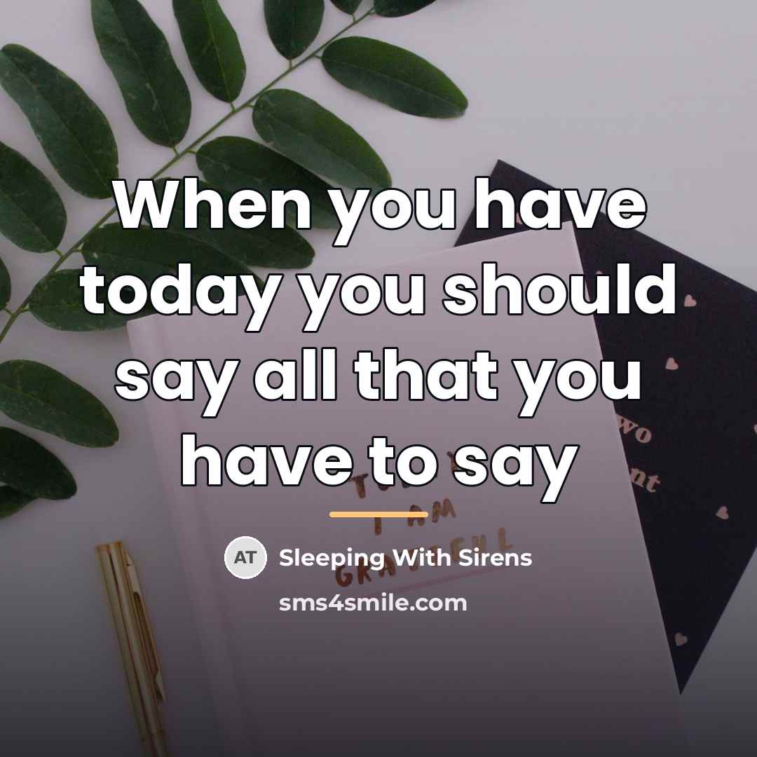 “When you have today you should say all that you…” quote by Sleeping With Sirens