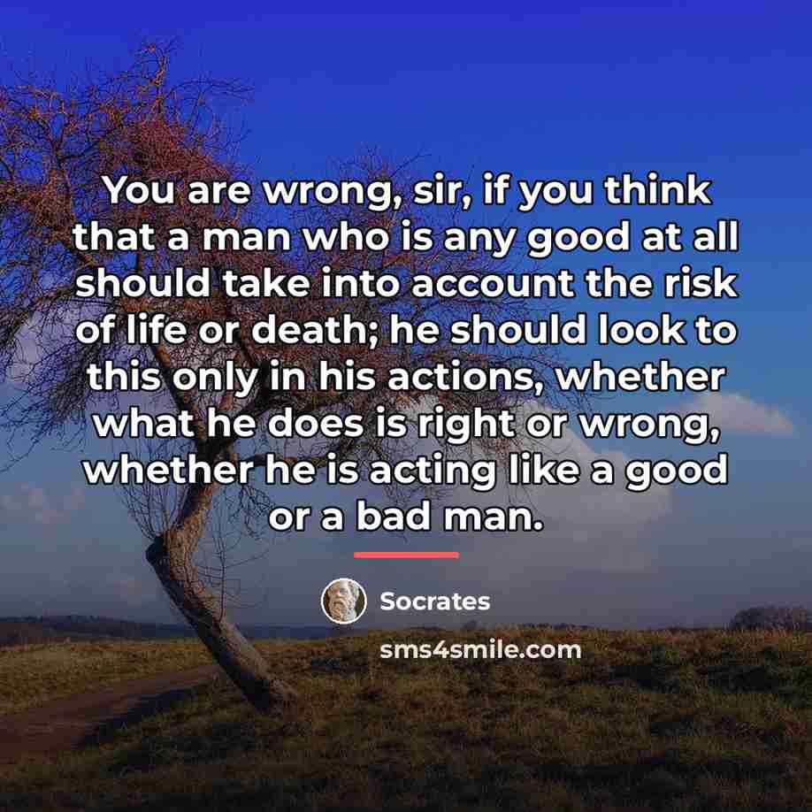 “You are wrong, sir, if you think that a man…” quote by Socrates