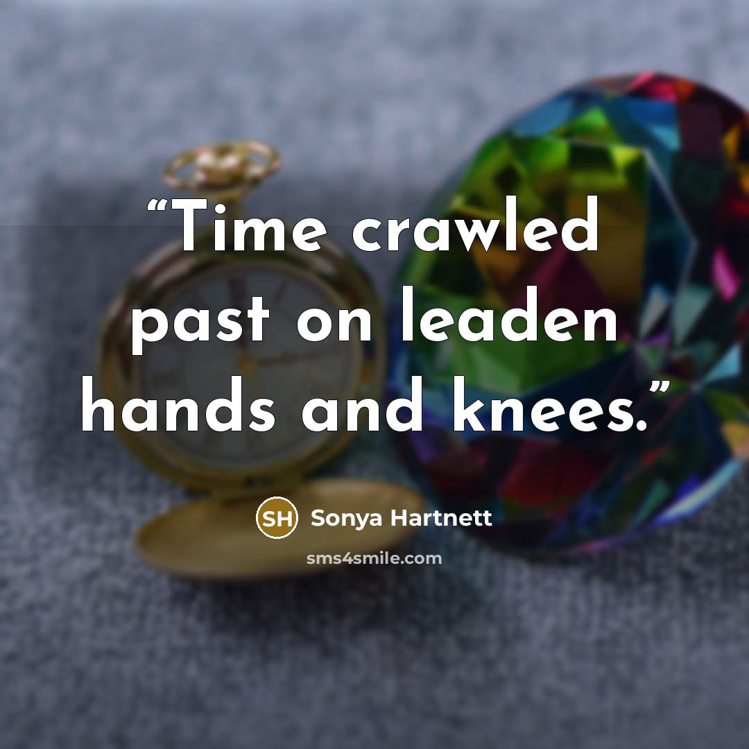 “Time crawled past on leaden hands and knees.” quote by Sonya Hartnett