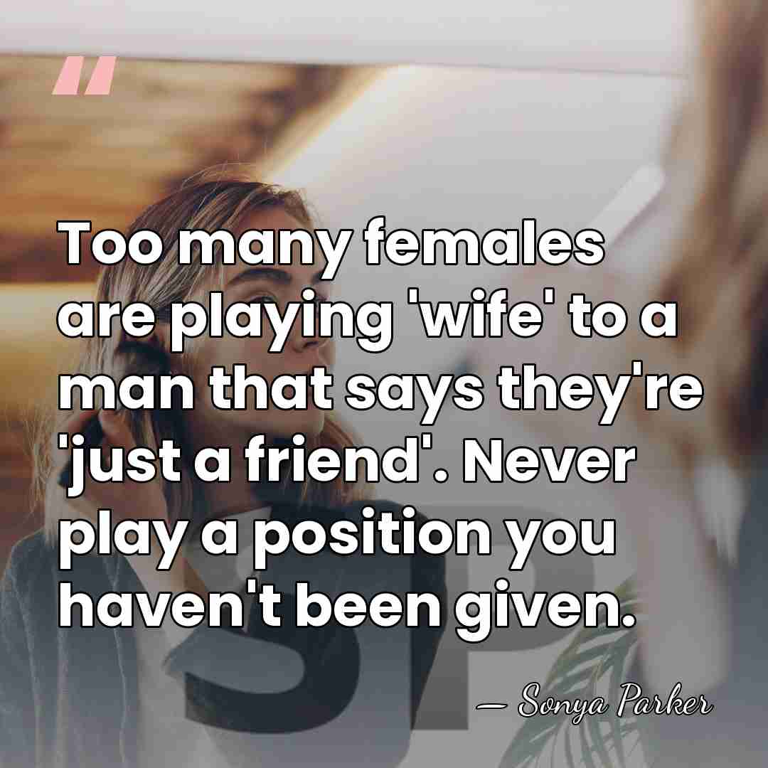 Too many females are playing 'wife' to a man that says they're&hellip; - Sonya Parker