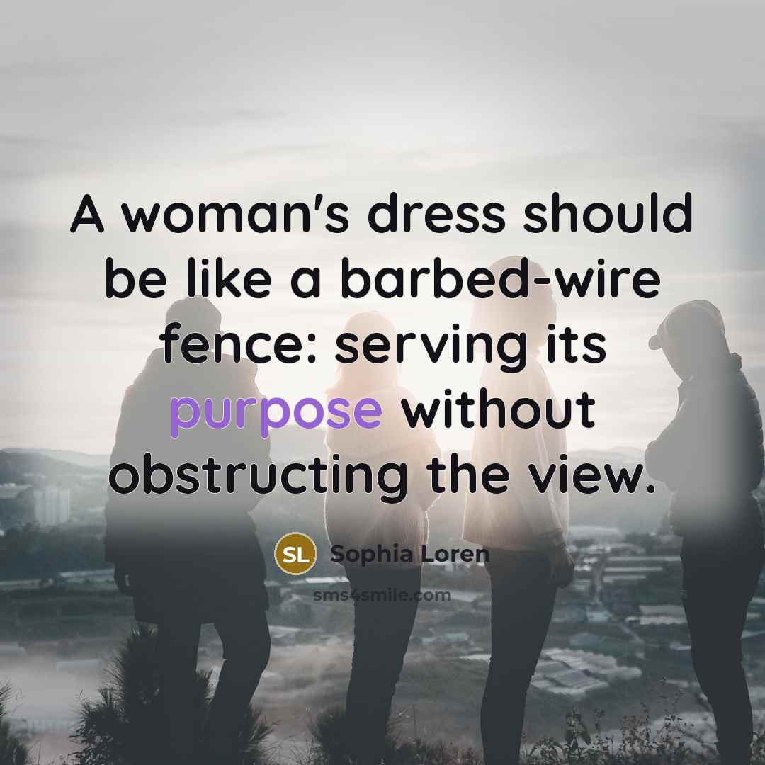 “A woman's dress should be like a barbed-wire fence: serving its purpose without obstructing the view.” quote by Sophia Loren