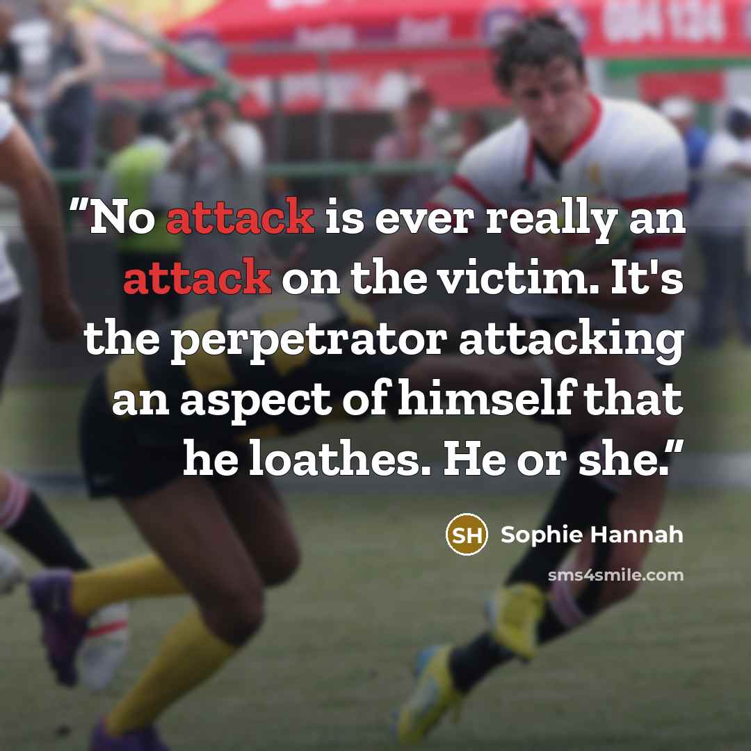 “No attack is ever really an attack on the victim. It's the perpetrator attacking an aspect of himself that he loathes. He or she.” quote by Sophie Hannah