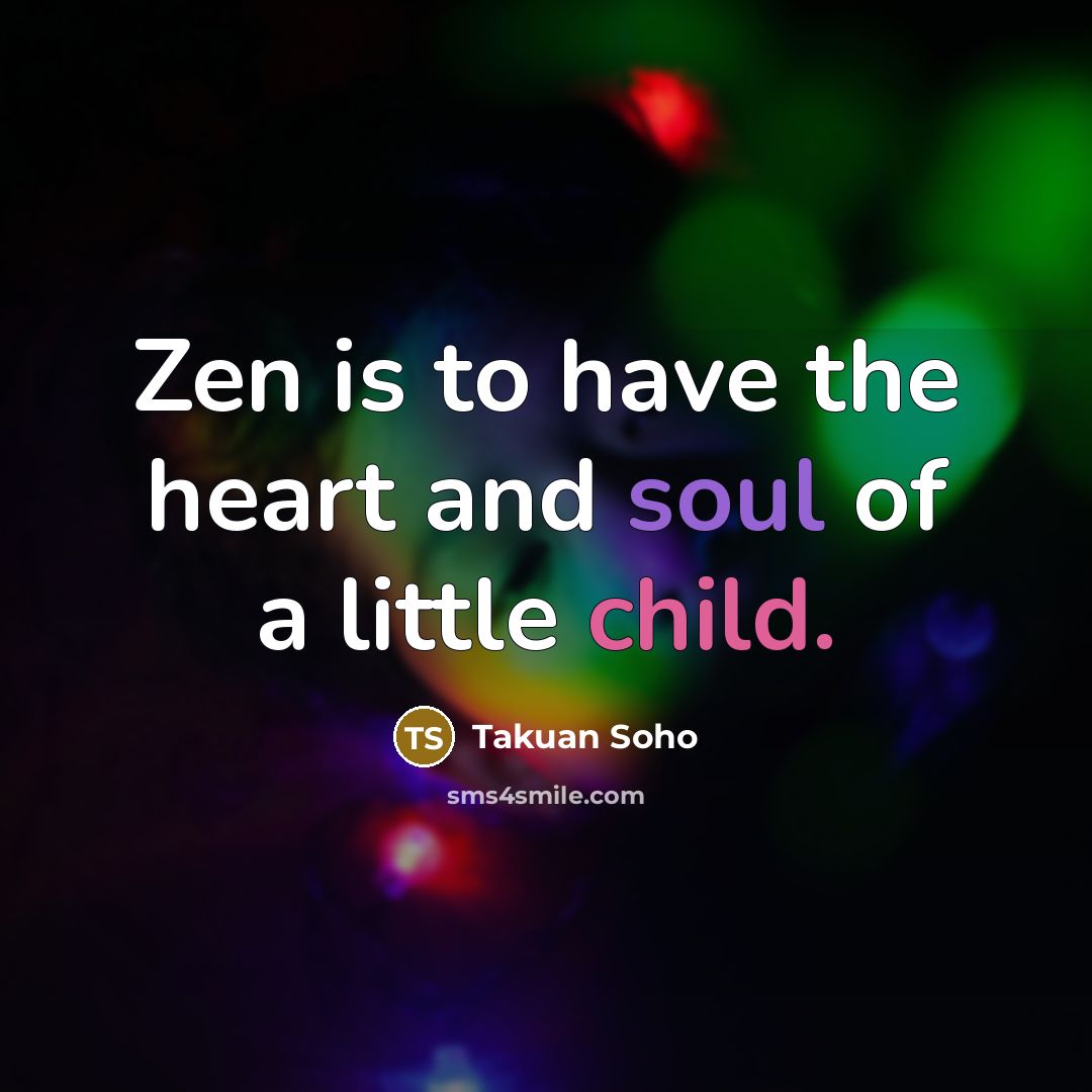“Zen is to have the heart and soul of a little child.” quote by Takuan Soho