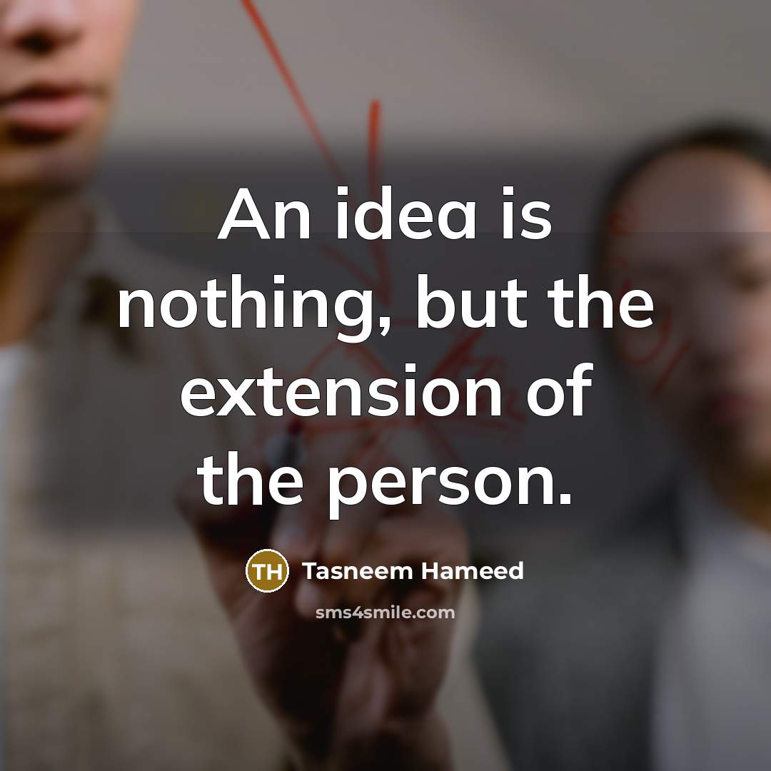 “An idea is nothing, but the extension of the person.…” quote by Tasneem Hameed