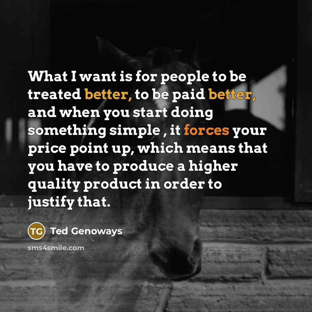 “What I want is for people to be treated better,…” quote by Ted Genoways