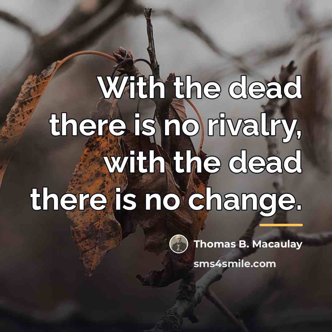 “With the dead there is no rivalry, with the dead…” quote by Thomas B. Macaulay