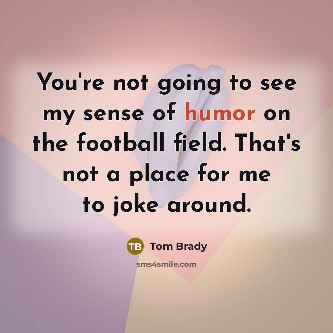 “You're not going to see my sense of humor on…” quote by Tom Brady