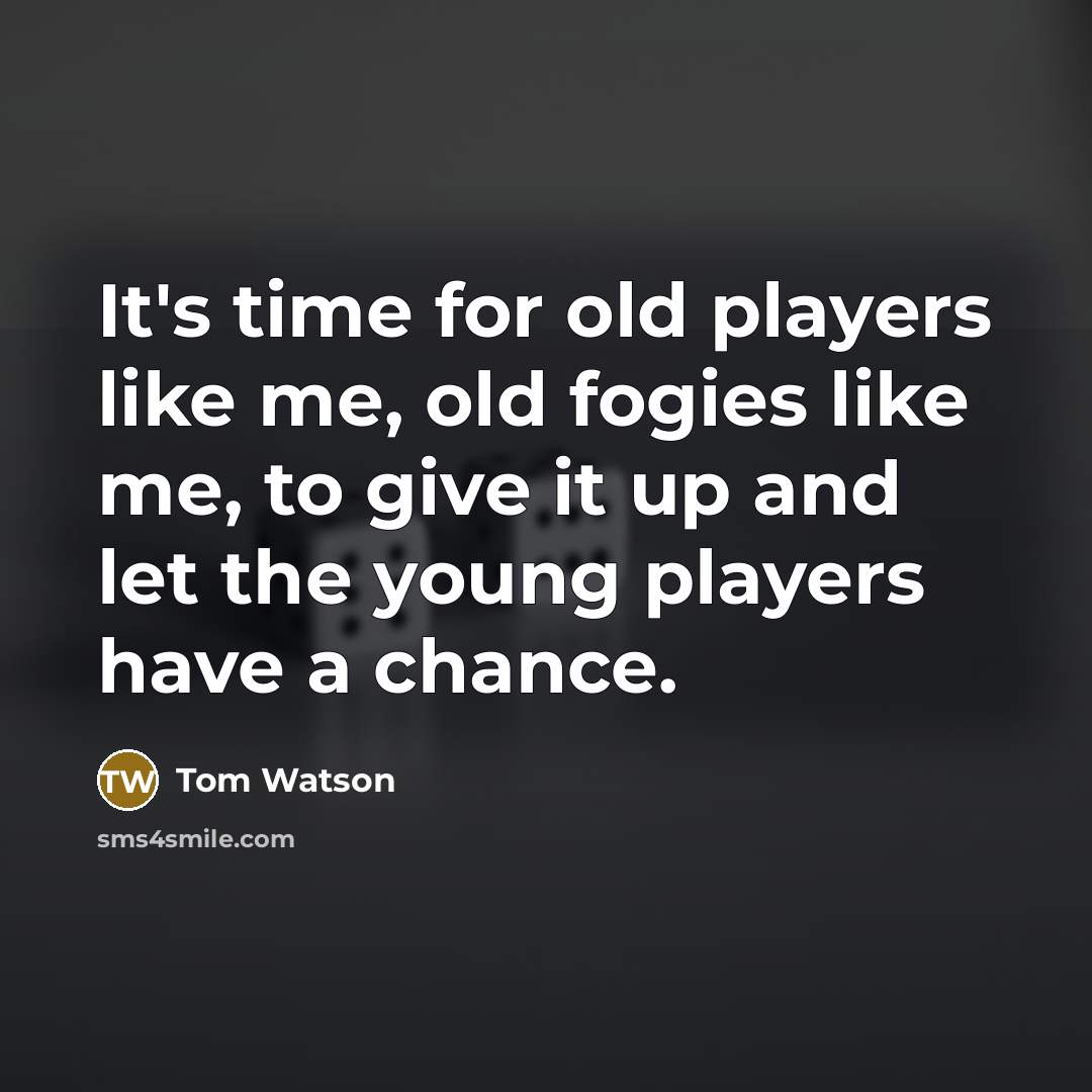 “It's time for old players like me, old fogies like…” quote by Tom Watson