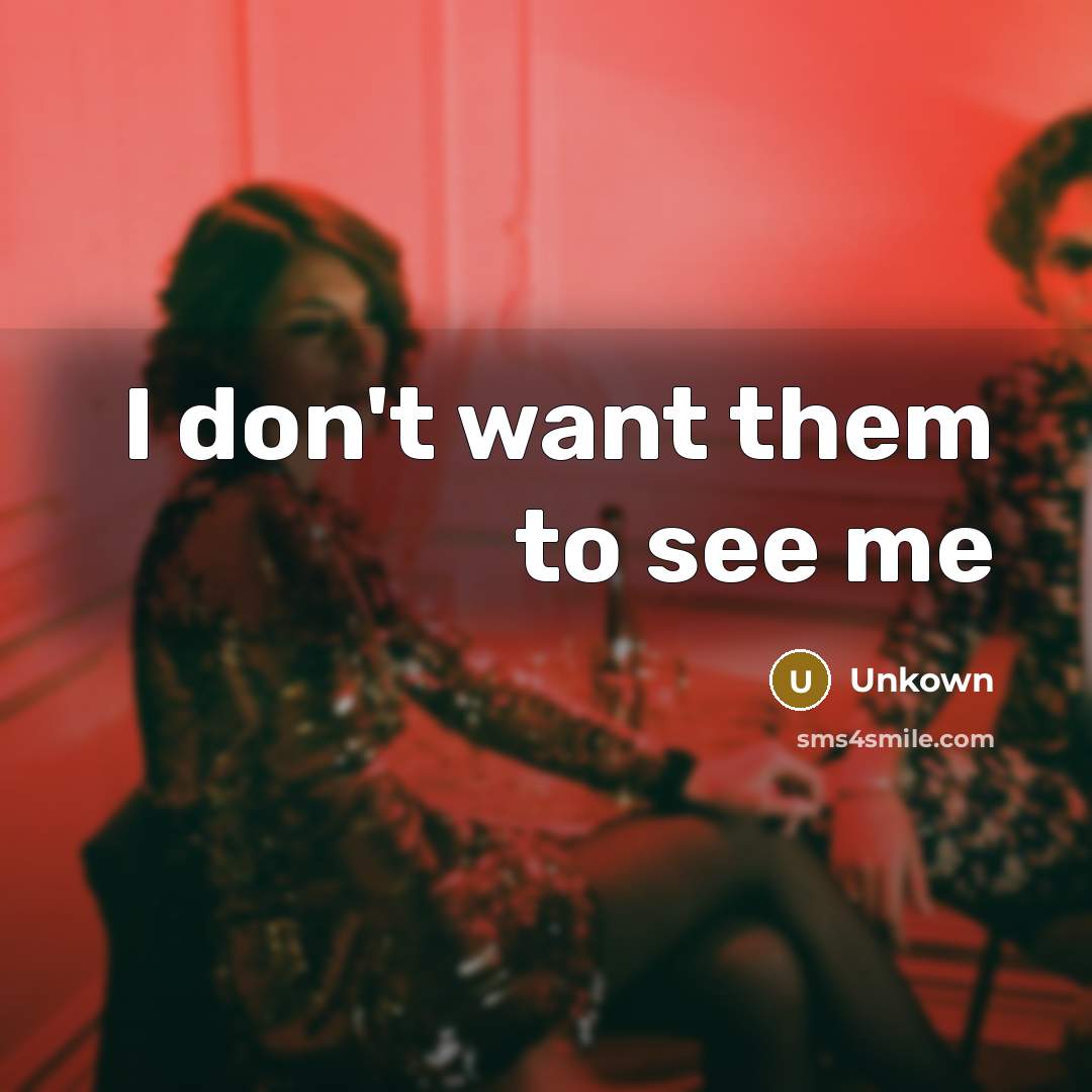 “I don't want them to see me…” quote by Unkown