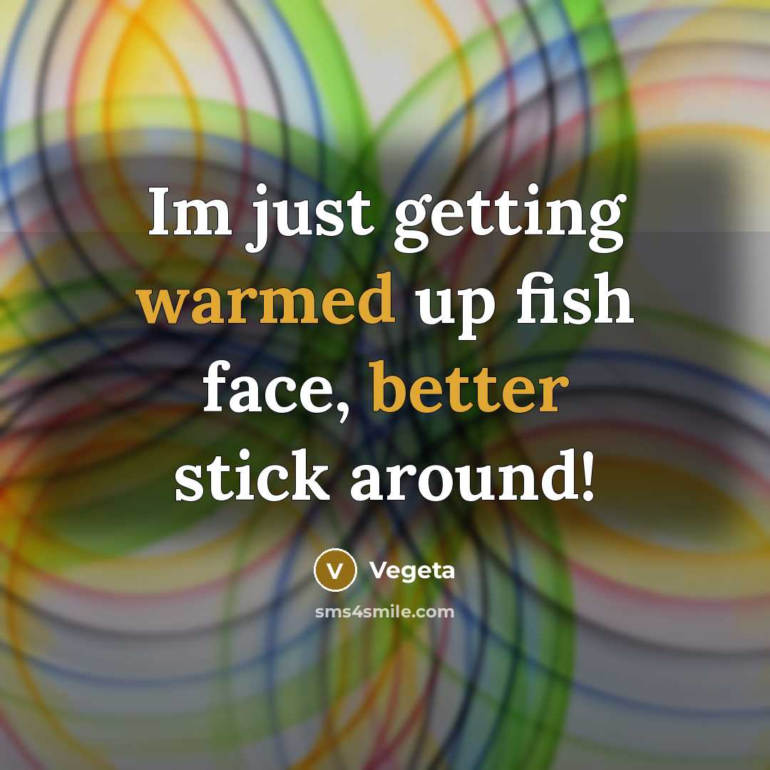 “Im just getting warmed up fish face, better stick around!” quote by Vegeta