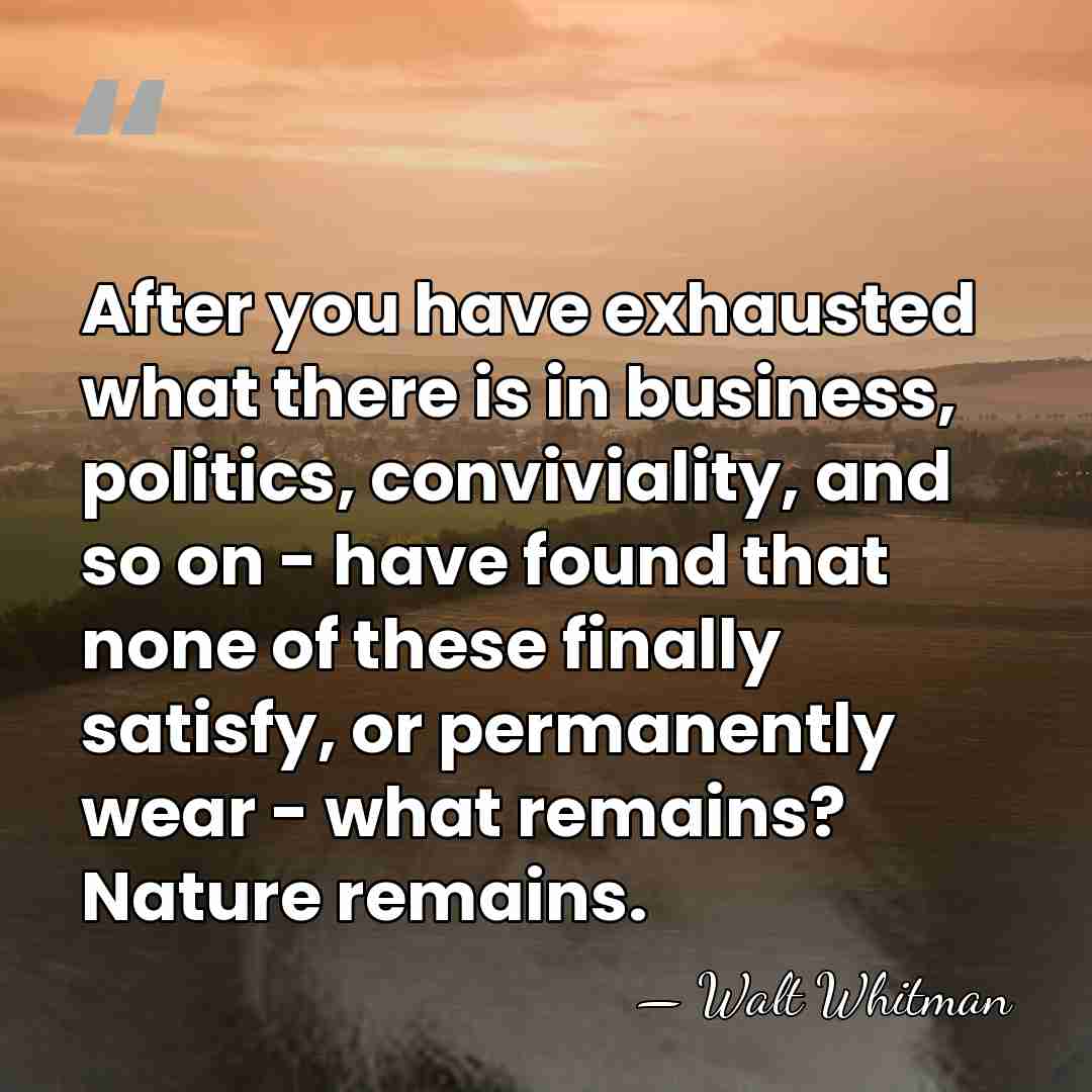 After you have exhausted what there is in business, politics, conviviality, and&hellip; - Walt Whitman