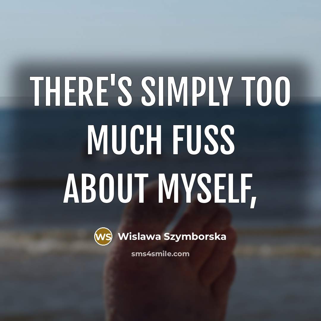 “There's simply too much fuss about myself,” quote by Wislawa Szymborska