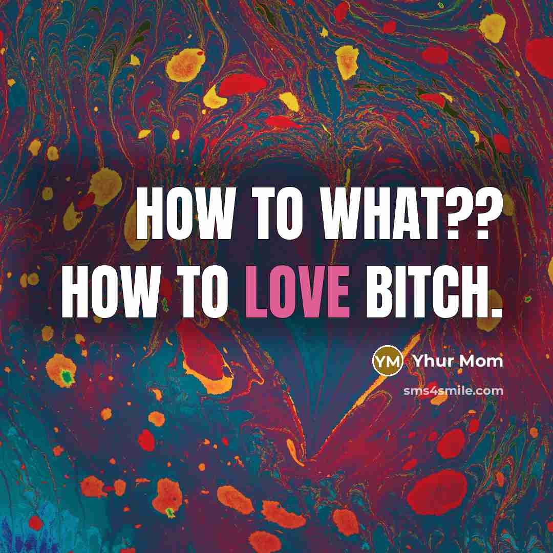 “How To What?? How To Love Bitch.” quote by Yhur Mom