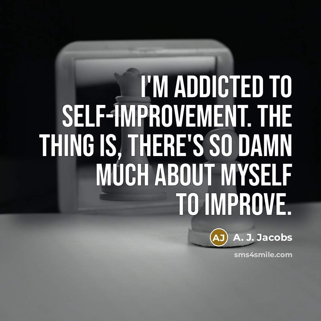 “I'm addicted to self-improvement. The thing is, there's so damn much about myself to improve.” quote by A. J. Jacobs