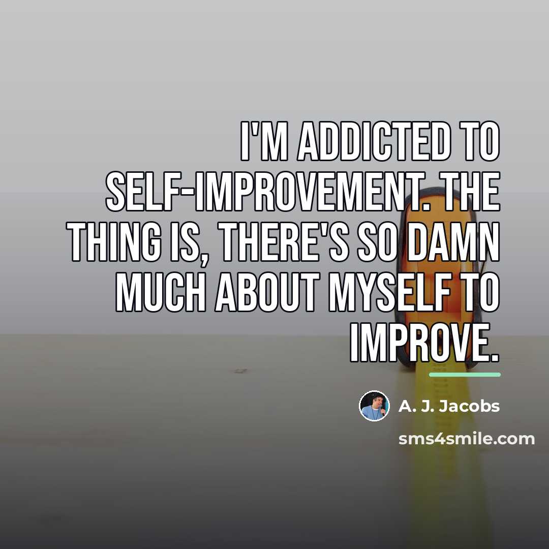 “I'm addicted to self-improvement. The thing is, there's so damn…” quote by A. J. Jacobs