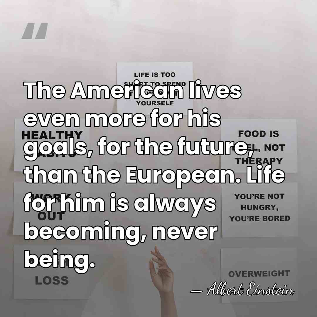 The American lives even more for his goals, for the future, than&hellip; - Albert Einstein