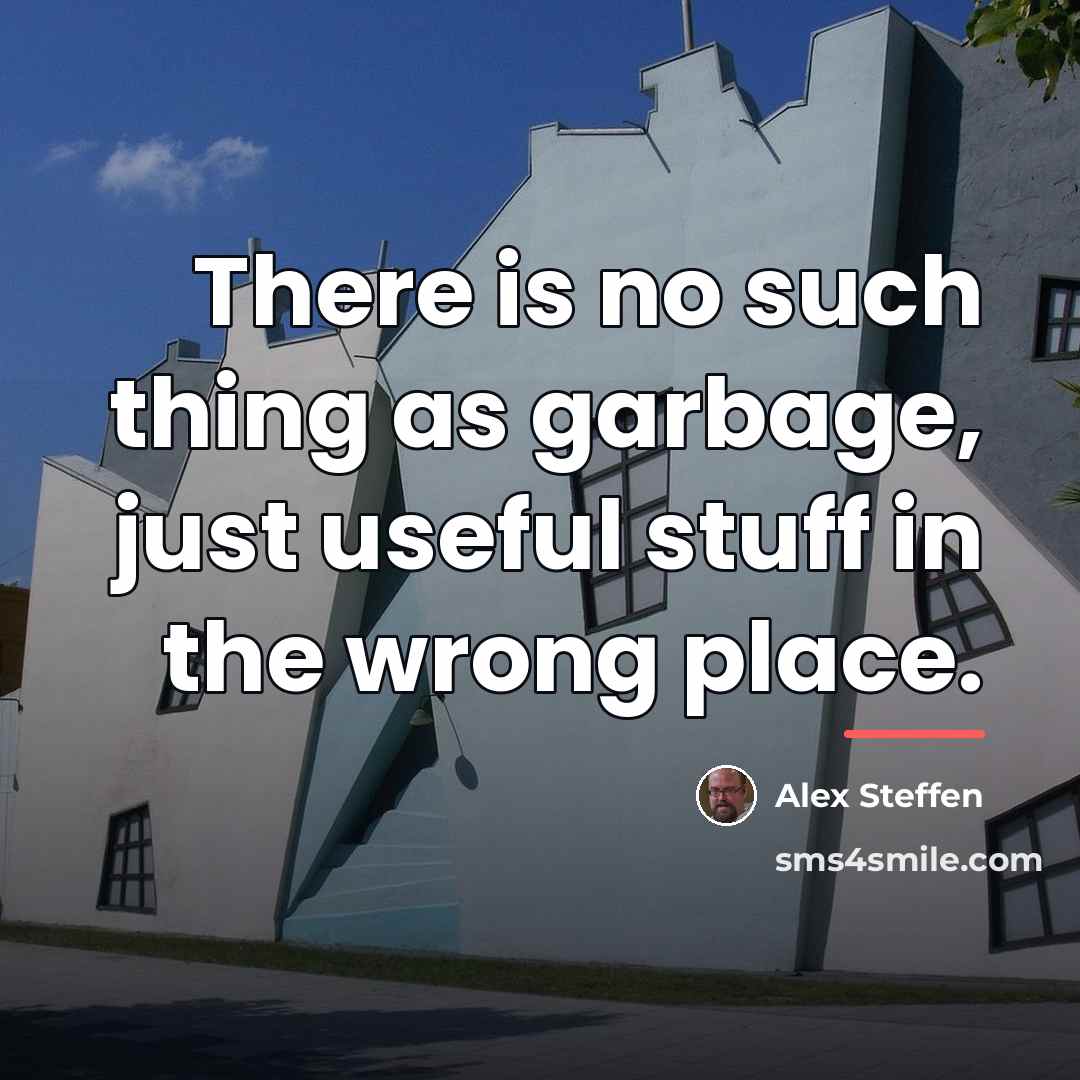 “There is no such thing as garbage, just useful stuff…” quote by Alex Steffen