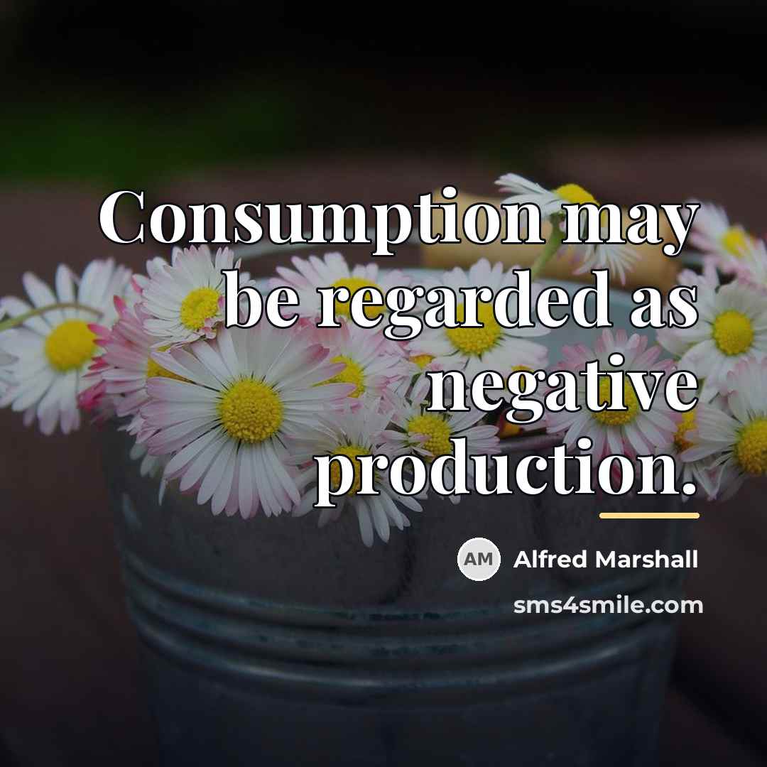 “Consumption may be regarded as negative production.…” quote by Alfred Marshall