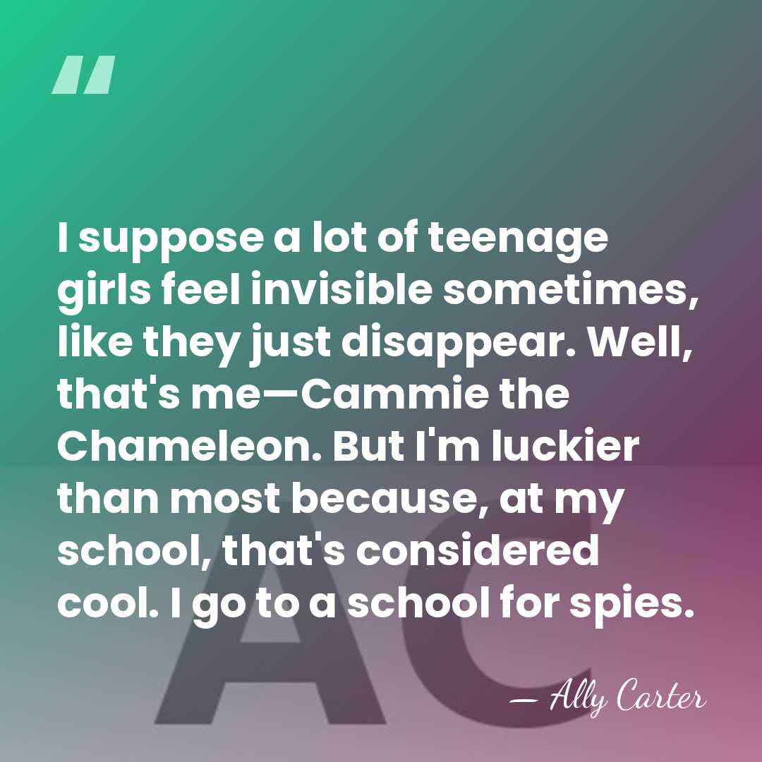 I suppose a lot of teenage girls feel invisible sometimes, like they&hellip; - Ally Carter