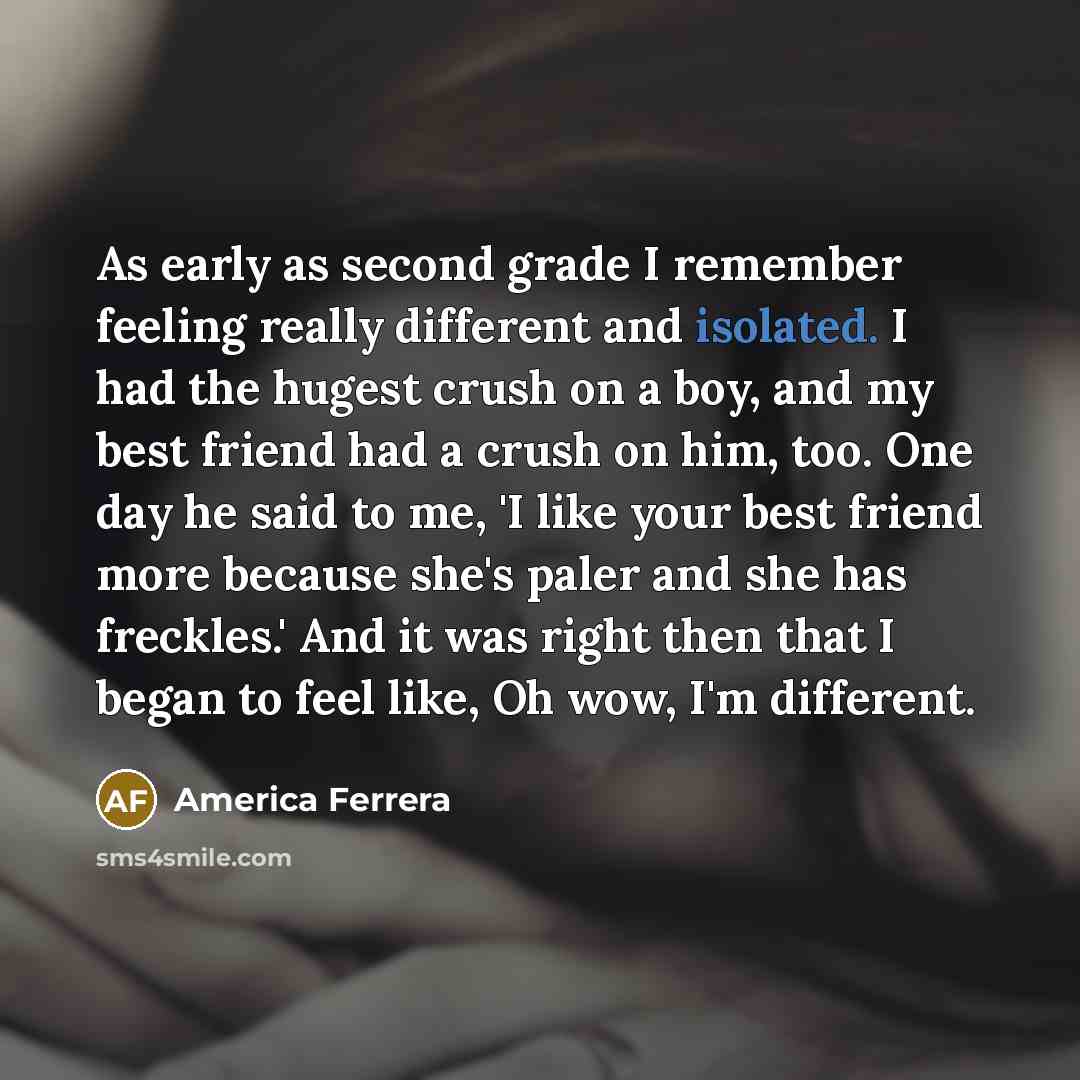 “As early as second grade I remember feeling really different…” quote by America Ferrera