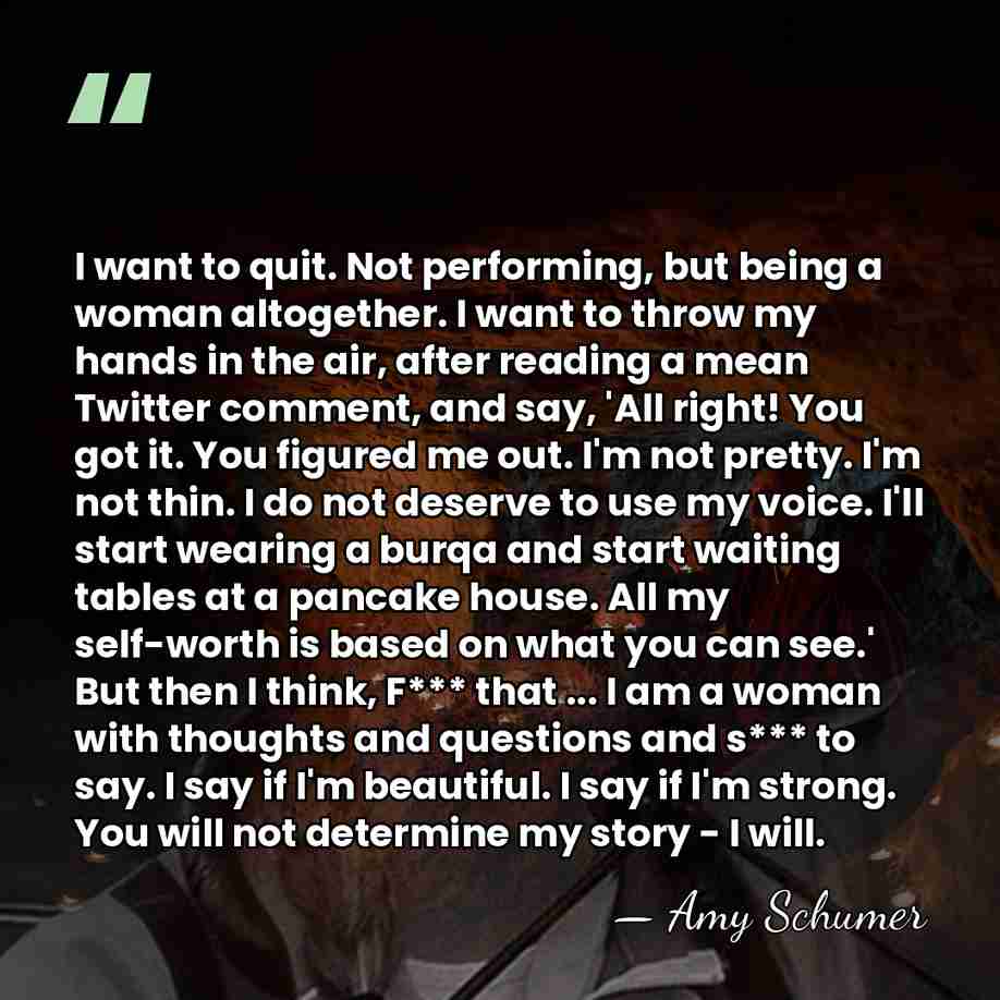 I want to quit. Not performing, but being a woman altogether. I&hellip; - Amy Schumer