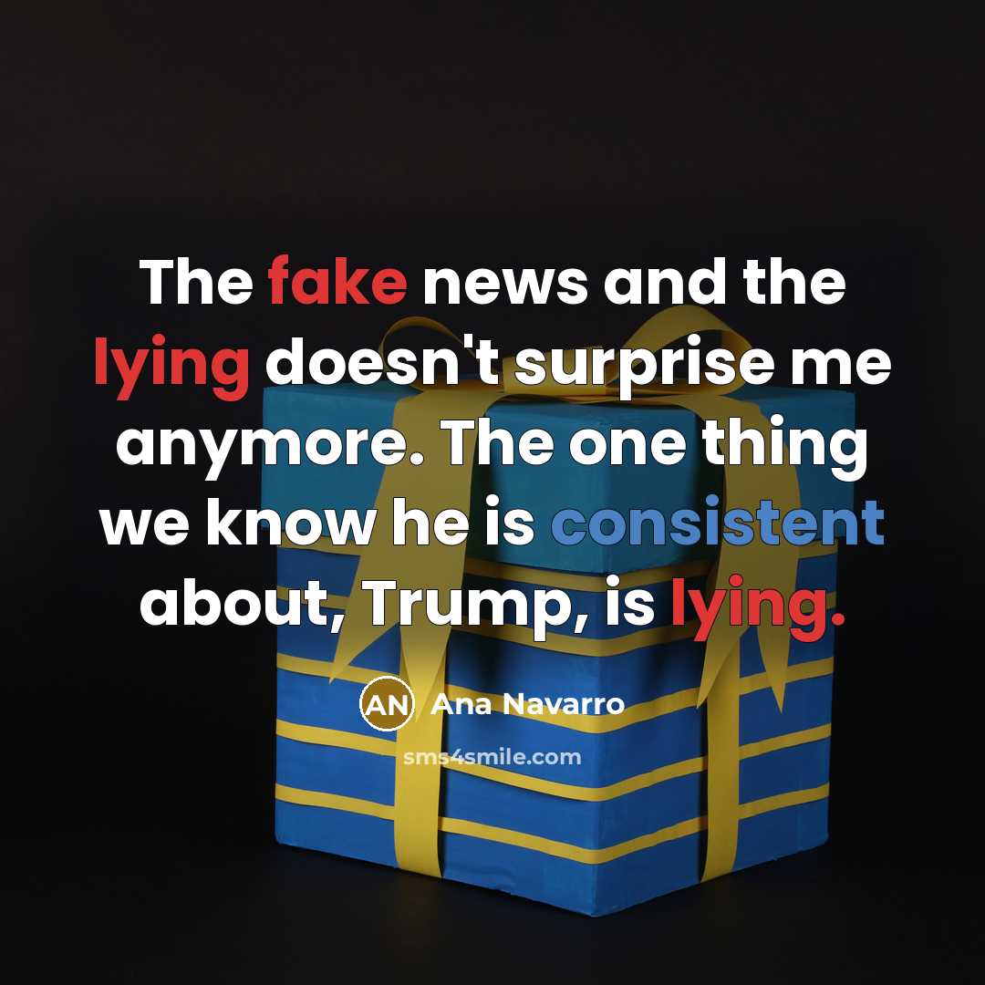 “The fake news and the lying doesn't surprise me anymore.…” quote by Ana Navarro