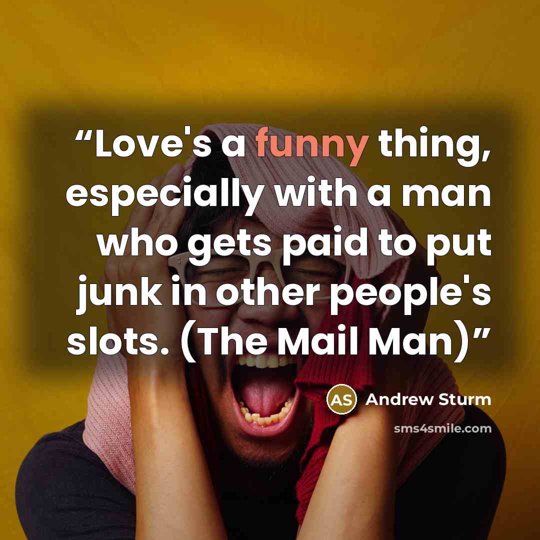 “Love's a funny thing, especially with a man who gets paid to put junk in other people's slots. (The Mail Man)” quote by Andrew Sturm