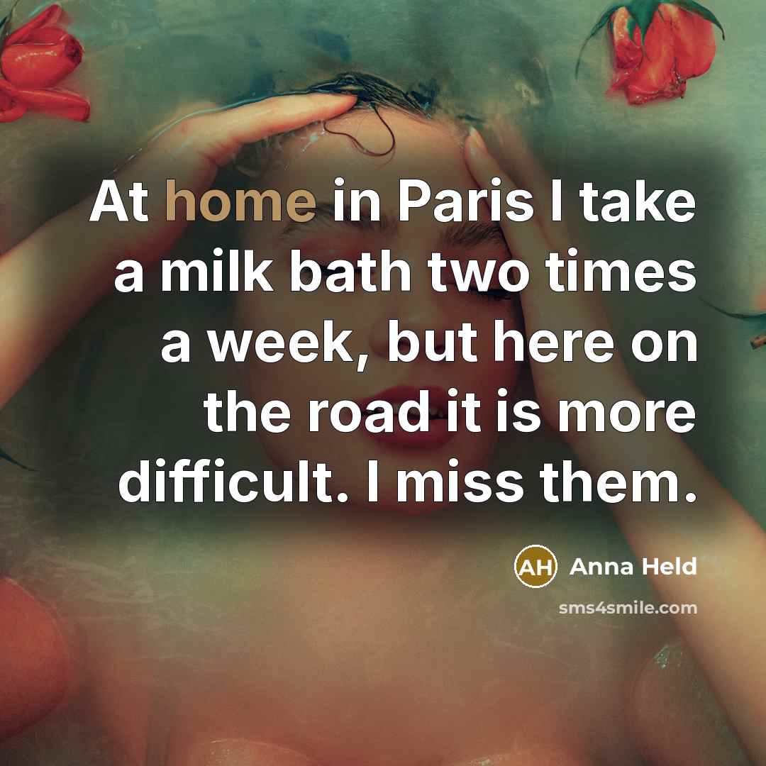 “At home in Paris I take a milk bath two times a week, but here on the road it is more difficult. I miss them.” quote by Anna Held