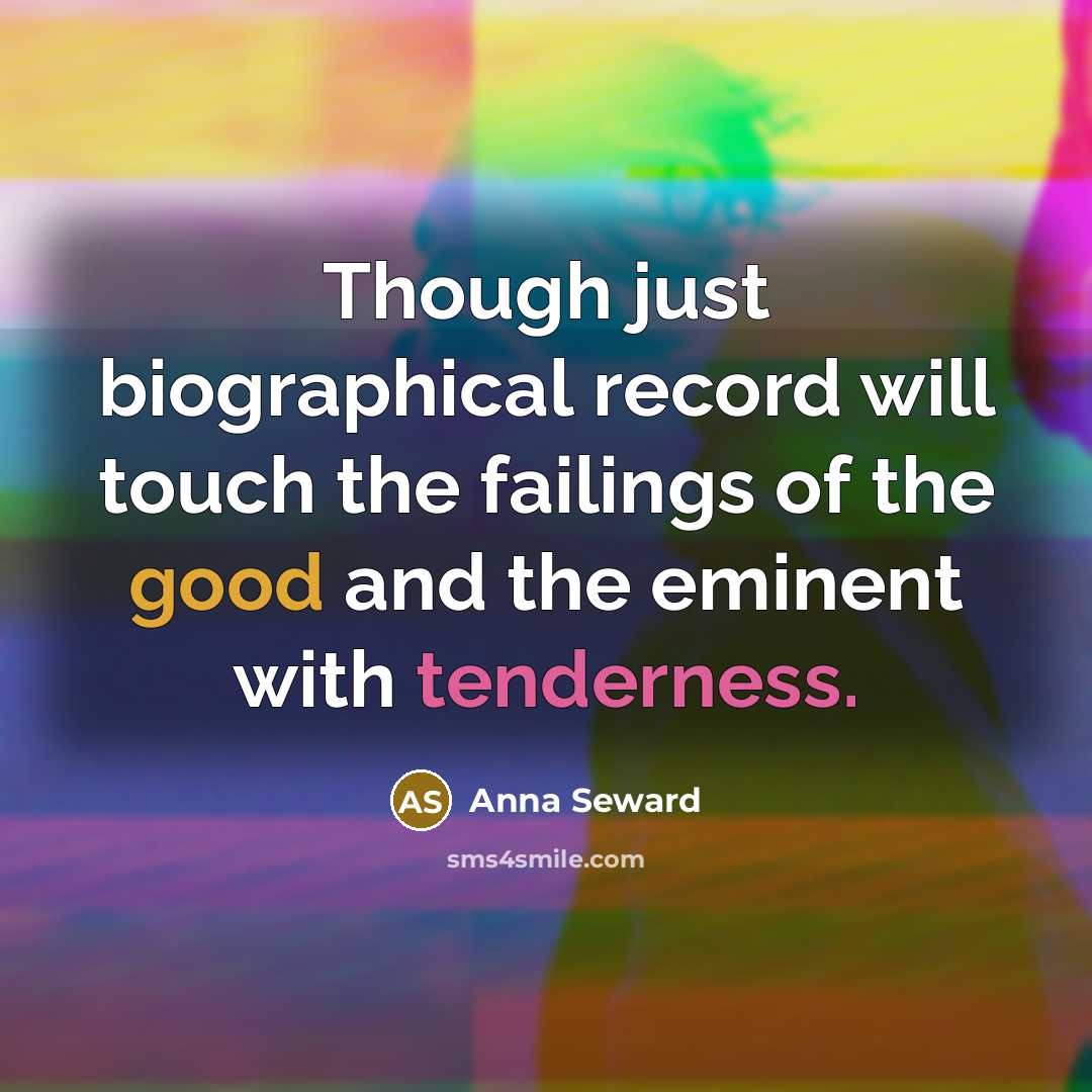 “Though just biographical record will touch the failings of the good and the eminent with tenderness.” quote by Anna Seward