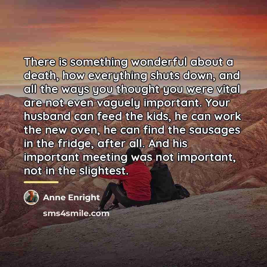 “There is something wonderful about a death, how everything shuts…” quote by Anne Enright